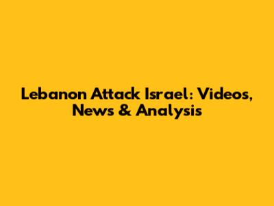 Lebanon Attack Israel: Videos, News & Analysis