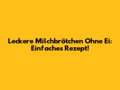 Leckere Milchbrötchen Ohne Ei: Einfaches Rezept!
