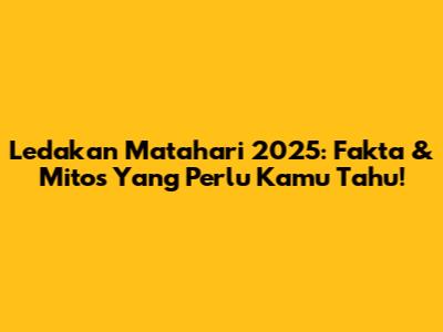 Ledakan Matahari 2025: Fakta & Mitos Yang Perlu Kamu Tahu!