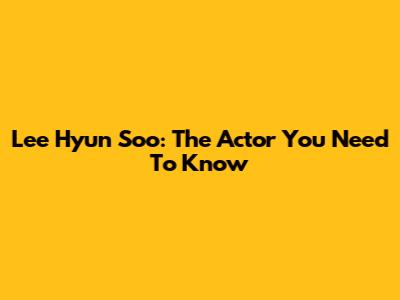 Lee Hyun Soo: The Actor You Need To Know