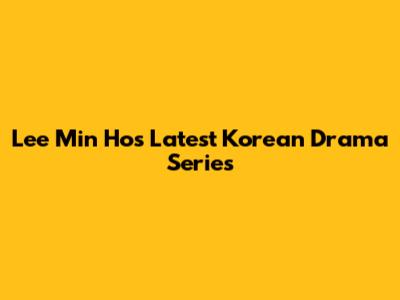 Lee Min Ho's Latest Korean Drama Series