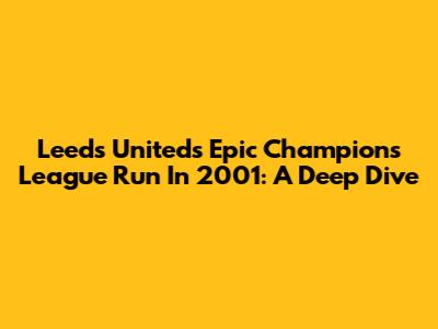 Leeds United's Epic Champions League Run In 2001: A Deep Dive