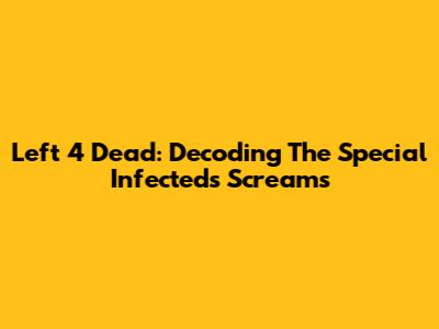 Left 4 Dead: Decoding The Special Infected's Screams