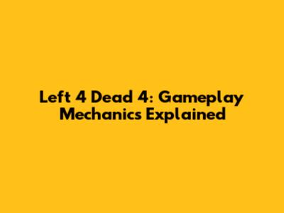 Left 4 Dead 4: Gameplay Mechanics Explained