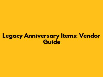 Legacy Anniversary Items: Vendor Guide