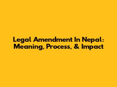 Legal Amendment In Nepal: Meaning, Process, & Impact
