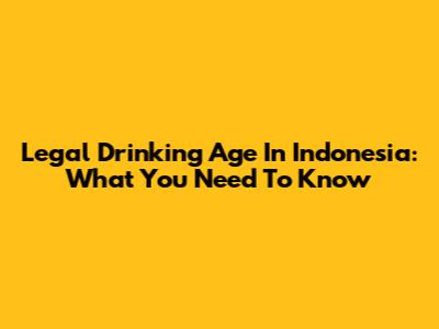 Legal Drinking Age In Indonesia: What You Need To Know