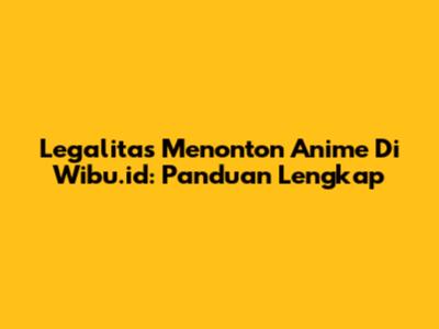 Legalitas Menonton Anime Di Wibu.id: Panduan Lengkap
