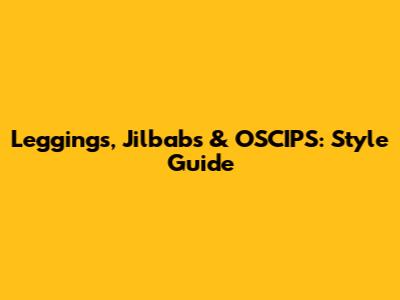 Leggings, Jilbabs & OSCIPS: Style Guide