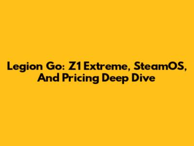 Legion Go: Z1 Extreme, SteamOS, And Pricing Deep Dive