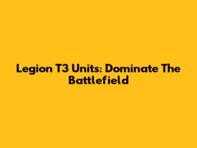 Legion T3 Units: Dominate The Battlefield