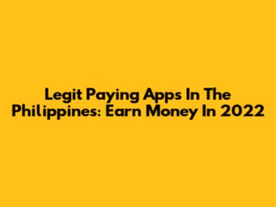 Legit Paying Apps In The Philippines: Earn Money In 2022