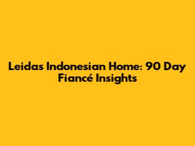 Leida's Indonesian Home: 90 Day Fiancé Insights