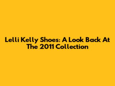 Lelli Kelly Shoes: A Look Back At The 2011 Collection