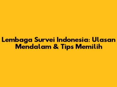 Lembaga Survei Indonesia: Ulasan Mendalam & Tips Memilih