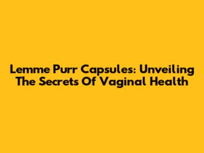 Lemme Purr Capsules: Unveiling The Secrets Of Vaginal Health