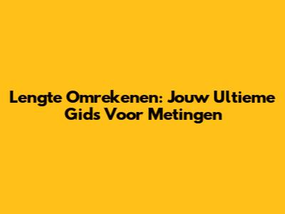 Lengte Omrekenen: Jouw Ultieme Gids Voor Metingen