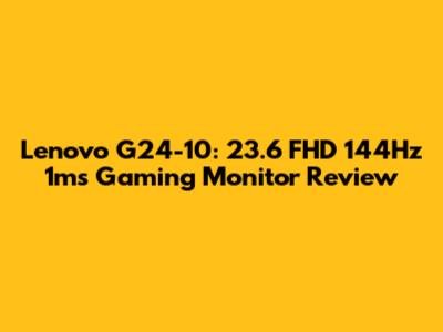 Lenovo G24-10: 23.6" FHD 144Hz 1ms Gaming Monitor Review