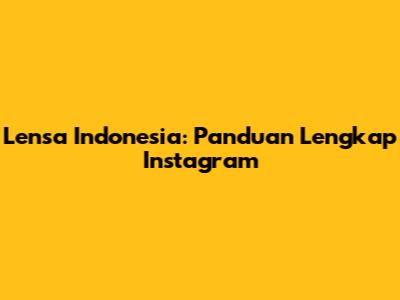 Lensa Indonesia: Panduan Lengkap Instagram