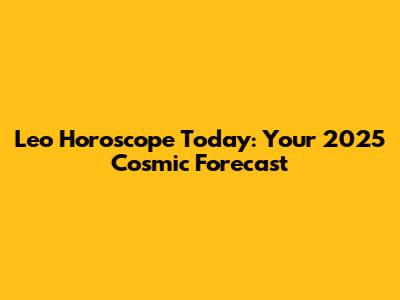 Leo Horoscope Today: Your 2025 Cosmic Forecast