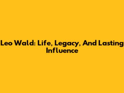 Leo Wald: Life, Legacy, And Lasting Influence