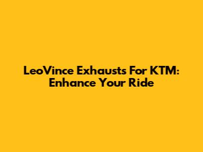 LeoVince Exhausts For KTM: Enhance Your Ride