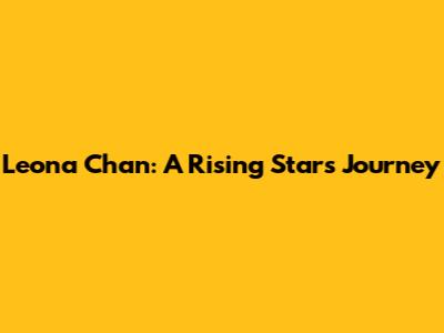 Leona Chan: A Rising Star's Journey