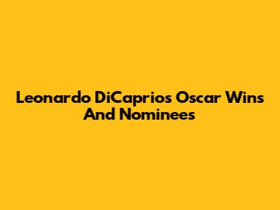 Leonardo DiCaprio's Oscar Wins And Nominees
