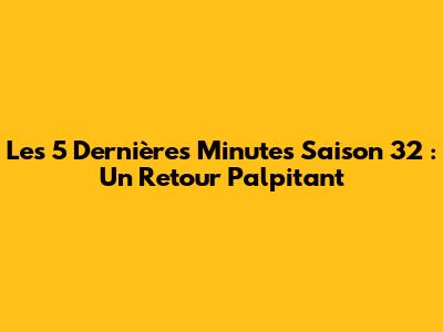 Les 5 Dernières Minutes Saison 32 : Un Retour Palpitant