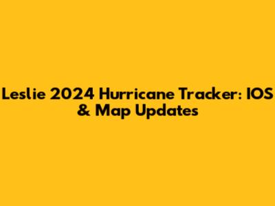 Leslie 2024 Hurricane Tracker: IOS & Map Updates
