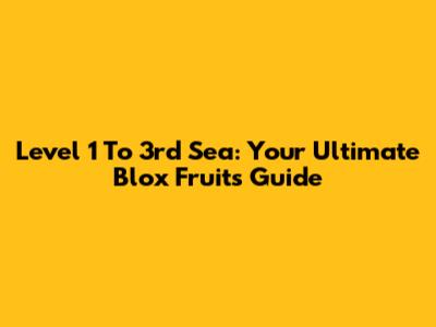 Level 1 To 3rd Sea: Your Ultimate Blox Fruits Guide