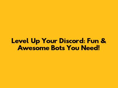 Level Up Your Discord: Fun & Awesome Bots You Need!