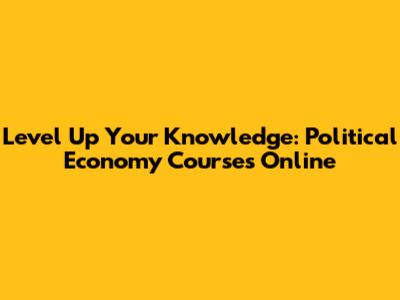 Level Up Your Knowledge: Political Economy Courses Online