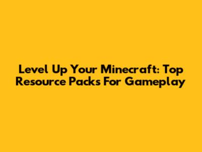 Level Up Your Minecraft: Top Resource Packs For Gameplay