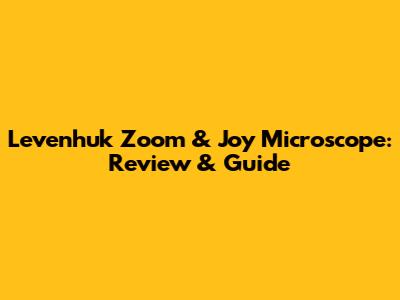 Levenhuk Zoom & Joy Microscope: Review & Guide