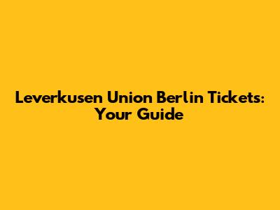 Leverkusen Union Berlin Tickets: Your Guide