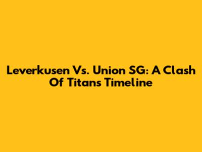 Leverkusen Vs. Union SG: A Clash Of Titans Timeline