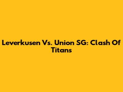 Leverkusen Vs. Union SG: Clash Of Titans