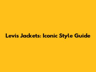 Levi's Jackets: Iconic Style Guide