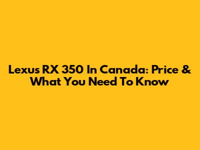 Lexus RX 350 In Canada: Price & What You Need To Know