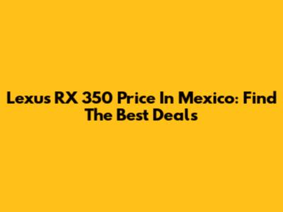 Lexus RX 350 Price In Mexico: Find The Best Deals