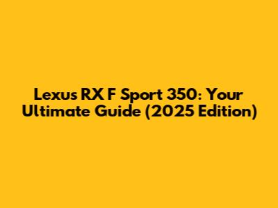 Lexus RX F Sport 350: Your Ultimate Guide (2025 Edition)