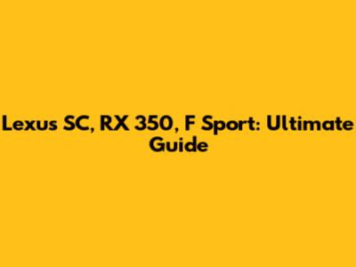 Lexus SC, RX 350, F Sport: Ultimate Guide
