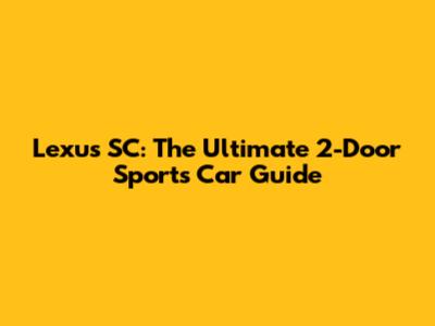 Lexus SC: The Ultimate 2-Door Sports Car Guide