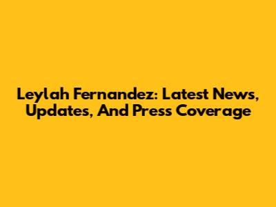 Leylah Fernandez: Latest News, Updates, And Press Coverage