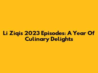 Li Ziqi's 2023 Episodes: A Year Of Culinary Delights
