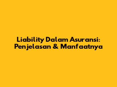 Liability Dalam Asuransi: Penjelasan & Manfaatnya