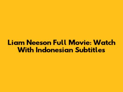 Liam Neeson Full Movie: Watch With Indonesian Subtitles