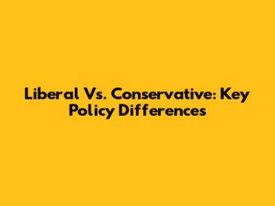 Liberal Vs. Conservative: Key Policy Differences