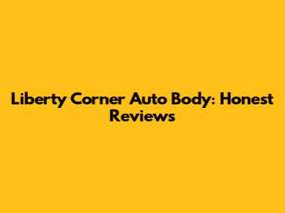 Liberty Corner Auto Body: Honest Reviews